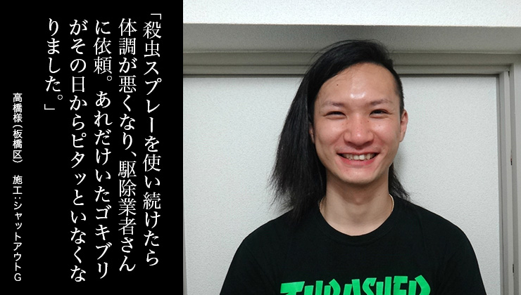殺虫スプレーを使い続けたら体調が悪くなり、ゴキブリ駆除マイスターに依頼。あれだけいたゴキブリがその日からピタッといなくなりました。