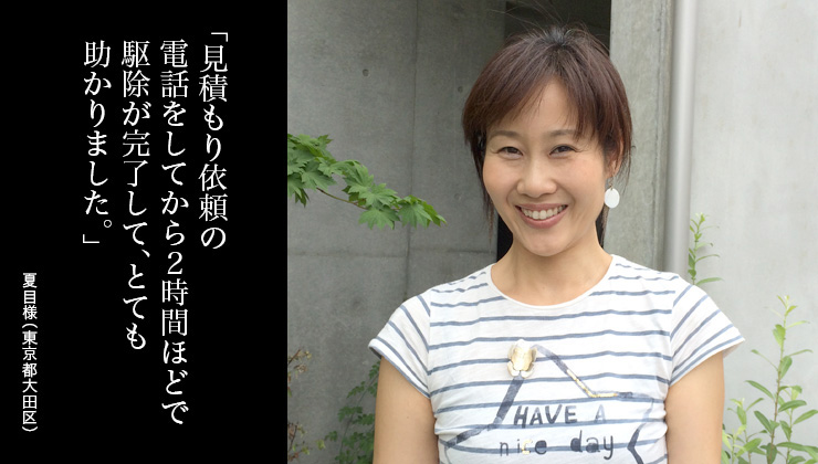 見積もり依頼の電話をしてから2時間ほどで駆除が完了して、とても助かりました。