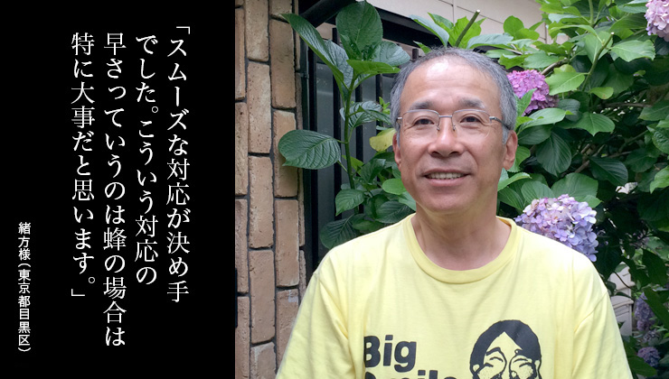 スムーズな対応が決め手でした。こういう対応の早さっていうのは蜂の場合は特に大事だと思います。