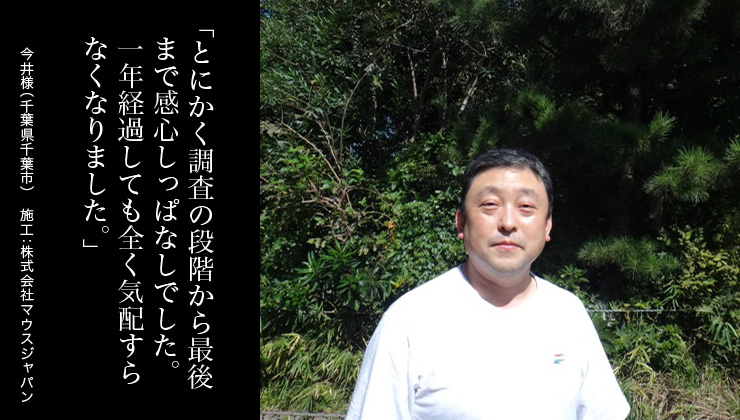 とにかく調査の段階から最後まで感心しっぱなしでした。1年経過しても全く気配すらなくなりました。