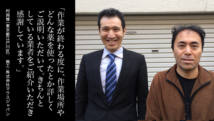 作業が終わる度に、作業場所やどんな薬を使ったとか詳しくご説明いただいて。きちんとしている業者をご紹介いただき感謝しています。